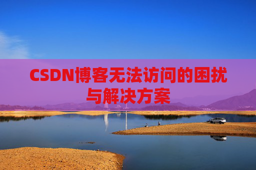 CSDN博客无法访问的困扰与解决方案